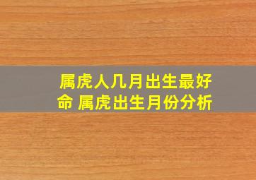 属虎人几月出生最好命 属虎出生月份分析